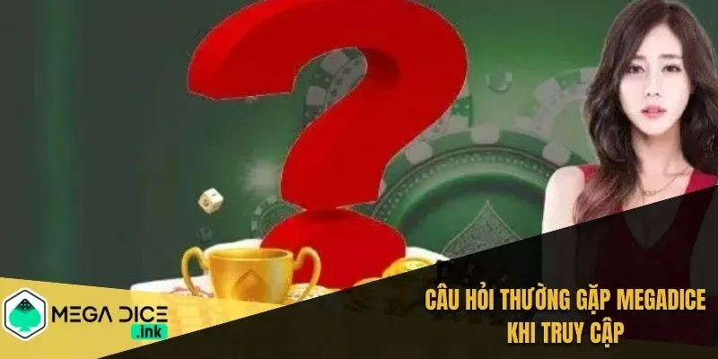 Câu hỏi thường gặp MEGADICE khi truy cập