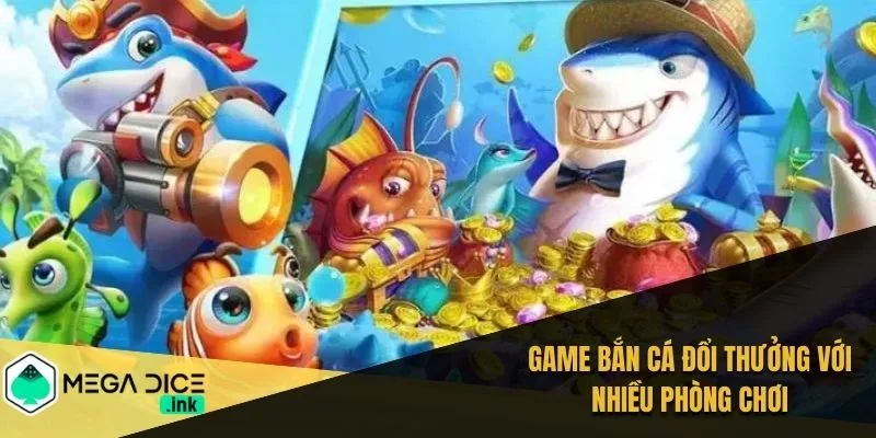 Game bắn cá đổi thưởng với nhiều phòng chơi
