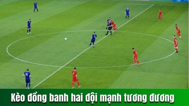 Kèo đồng banh hai đội mạnh tương đương